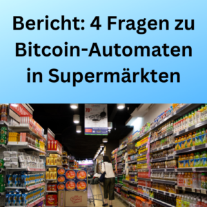 Bericht 4 Fragen zu Bitcoin-Automaten in Supermärkten